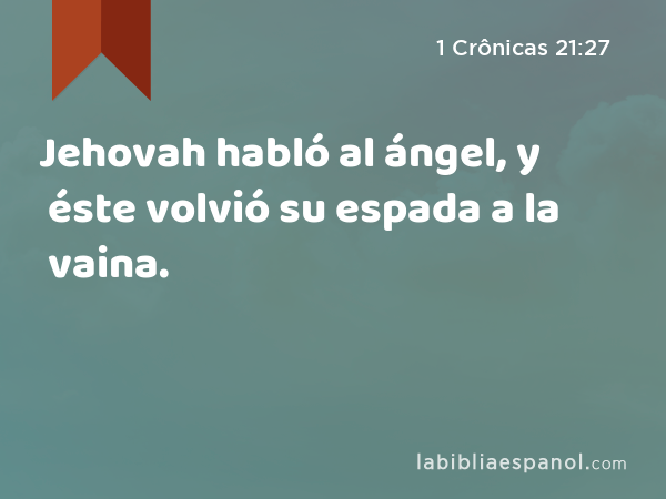 Jehovah habló al ángel, y éste volvió su espada a la vaina. - 1 Crônicas 21:27