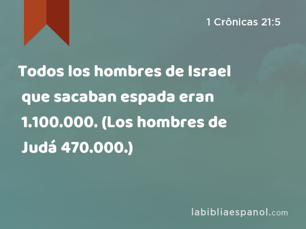 Todos los hombres de Israel que sacaban espada eran 1.100.000. (Los hombres de Judá que sacaban espada eran 470.000.) - 1 Crônicas 21:5