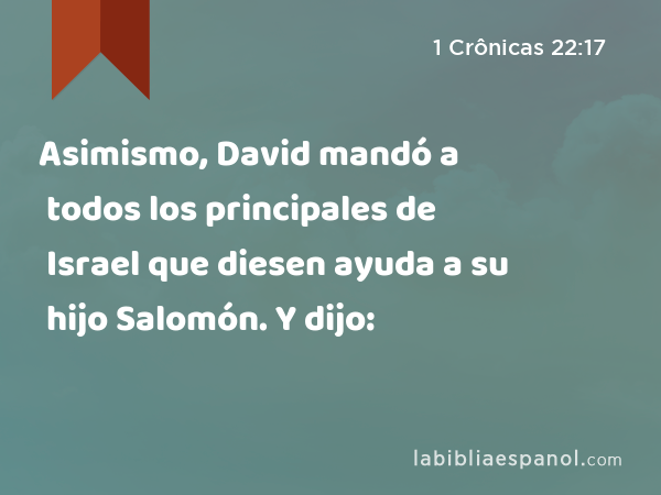 Asimismo, David mandó a todos los principales de Israel que diesen ayuda a su hijo Salomón. Y dijo: - 1 Crônicas 22:17