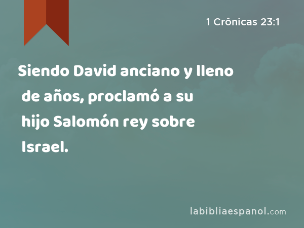 Siendo David anciano y lleno de años, proclamó a su hijo Salomón rey sobre Israel. - 1 Crônicas 23:1