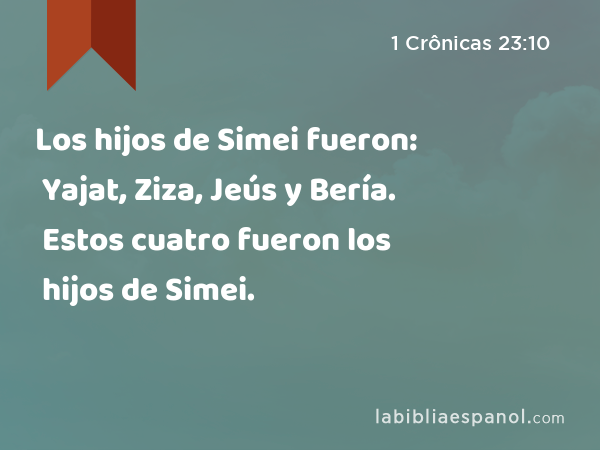 Los hijos de Simei fueron: Yajat, Ziza, Jeús y Bería. Estos cuatro fueron los hijos de Simei. - 1 Crônicas 23:10