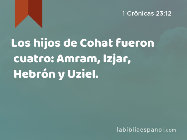 Los hijos de Cohat fueron cuatro: Amram, Izjar, Hebrón y Uziel. - 1 Crônicas 23:12