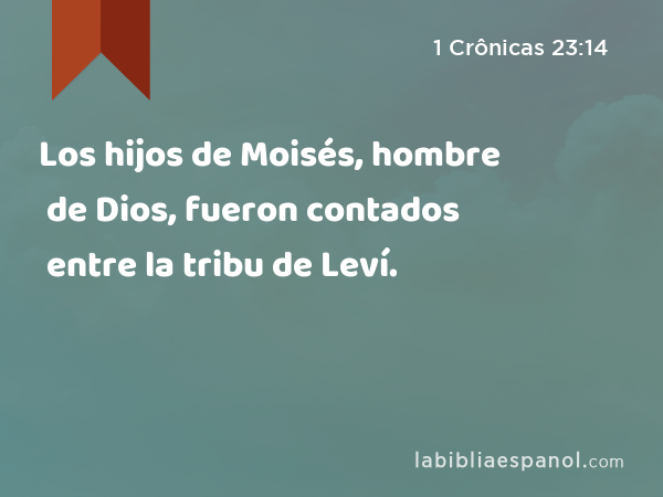 Los hijos de Moisés, hombre de Dios, fueron contados entre la tribu de Leví. - 1 Crônicas 23:14