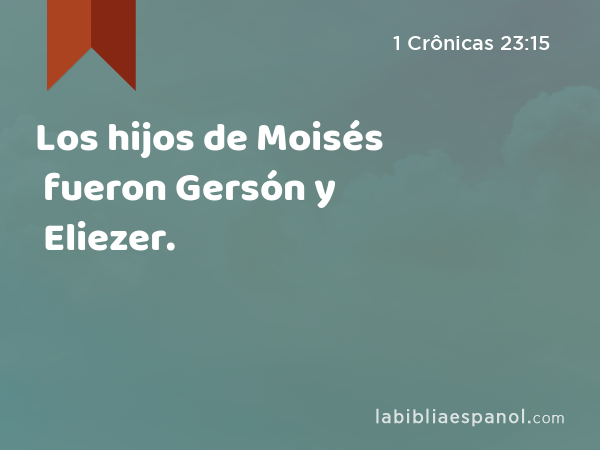 Los hijos de Moisés fueron Gersón y Eliezer. - 1 Crônicas 23:15