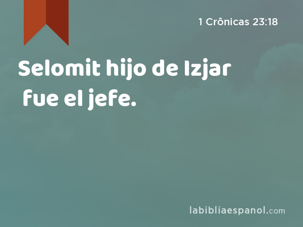 Selomit hijo de Izjar fue el jefe. - 1 Crônicas 23:18