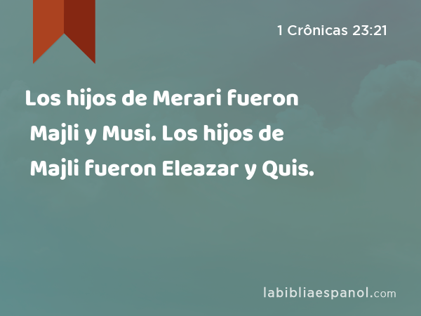 Los hijos de Merari fueron Majli y Musi. Los hijos de Majli fueron Eleazar y Quis. - 1 Crônicas 23:21