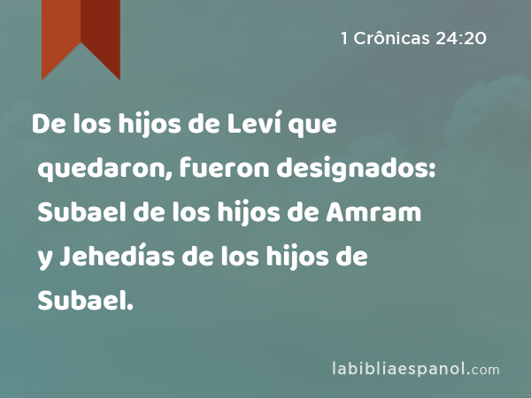 De los hijos de Leví que quedaron, fueron designados: Subael de los hijos de Amram y Jehedías de los hijos de Subael. - 1 Crônicas 24:20