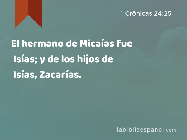 El hermano de Micaías fue Isías; y de los hijos de Isías, Zacarías. - 1 Crônicas 24:25