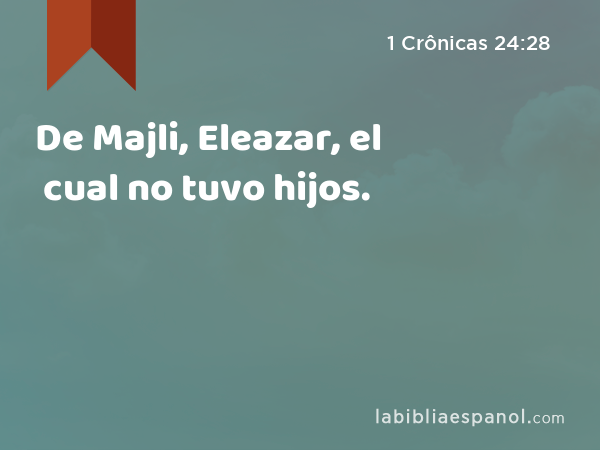 De Majli, Eleazar, el cual no tuvo hijos. - 1 Crônicas 24:28