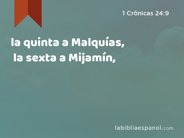 la quinta a Malquías, la sexta a Mijamín, - 1 Crônicas 24:9