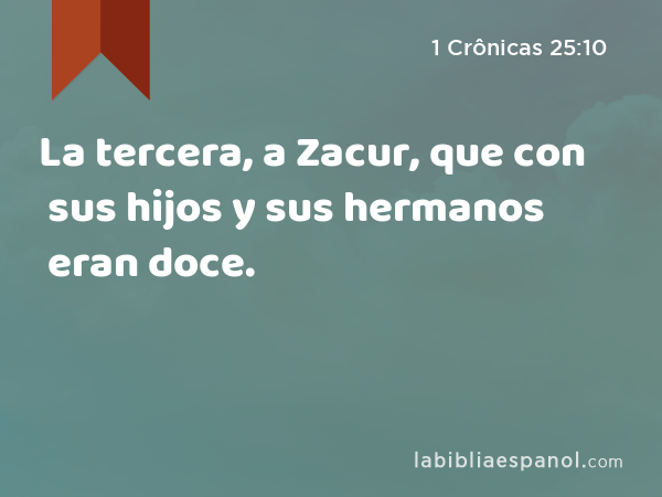 La tercera, a Zacur, que con sus hijos y sus hermanos eran doce. - 1 Crônicas 25:10