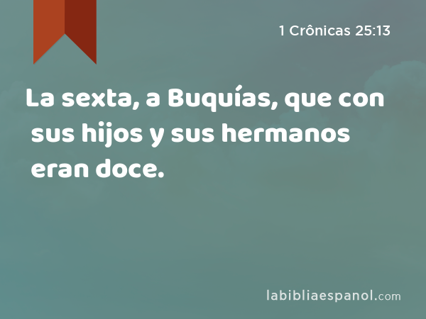 La sexta, a Buquías, que con sus hijos y sus hermanos eran doce. - 1 Crônicas 25:13