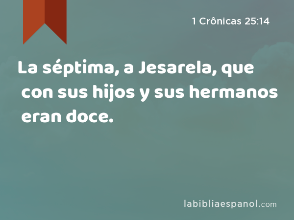 La séptima, a Jesarela, que con sus hijos y sus hermanos eran doce. - 1 Crônicas 25:14