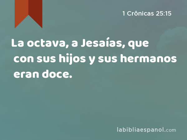 La octava, a Jesaías, que con sus hijos y sus hermanos eran doce. - 1 Crônicas 25:15