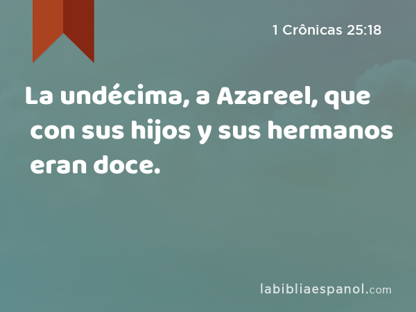 La undécima, a Azareel, que con sus hijos y sus hermanos eran doce. - 1 Crônicas 25:18