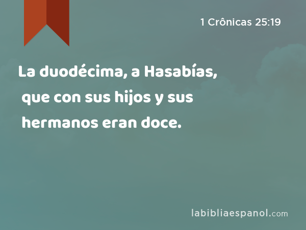 La duodécima, a Hasabías, que con sus hijos y sus hermanos eran doce. - 1 Crônicas 25:19