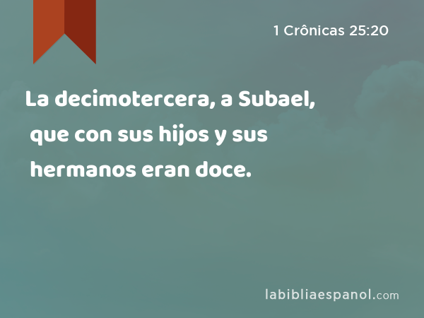 La decimotercera, a Subael, que con sus hijos y sus hermanos eran doce. - 1 Crônicas 25:20