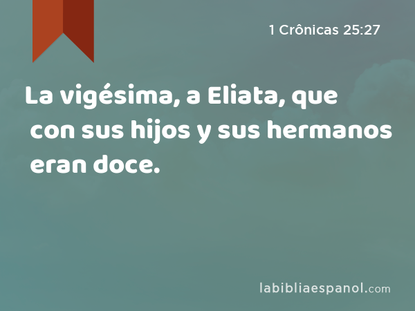 La vigésima, a Eliata, que con sus hijos y sus hermanos eran doce. - 1 Crônicas 25:27