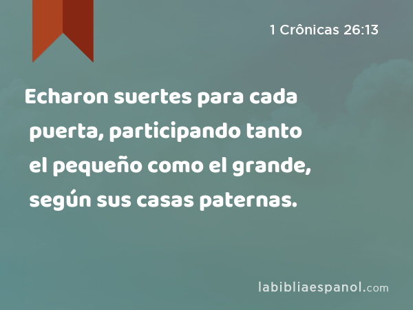 Echaron suertes para cada puerta, participando tanto el pequeño como el grande, según sus casas paternas. - 1 Crônicas 26:13