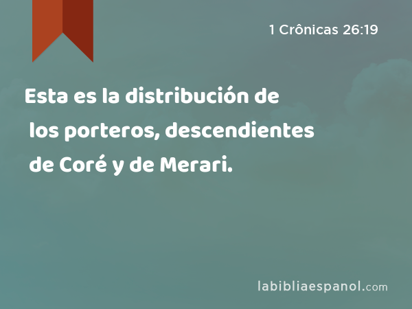 Esta es la distribución de los porteros, descendientes de Coré y de Merari. - 1 Crônicas 26:19