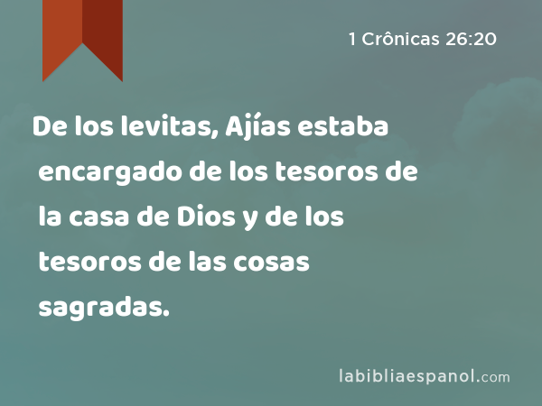 De los levitas, Ajías estaba encargado de los tesoros de la casa de Dios y de los tesoros de las cosas sagradas. - 1 Crônicas 26:20