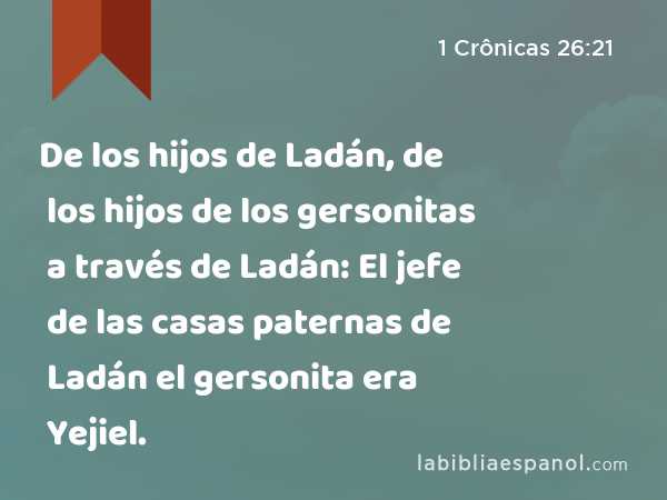 De los hijos de Ladán, de los hijos de los gersonitas a través de Ladán: El jefe de las casas paternas de Ladán el gersonita era Yejiel. - 1 Crônicas 26:21