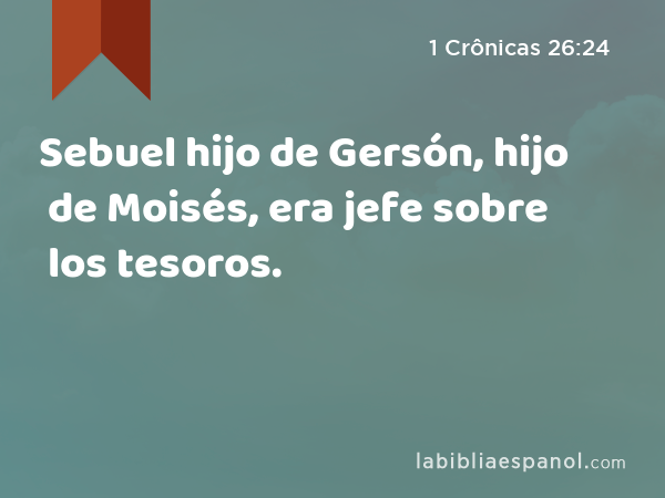 Sebuel hijo de Gersón, hijo de Moisés, era jefe sobre los tesoros. - 1 Crônicas 26:24