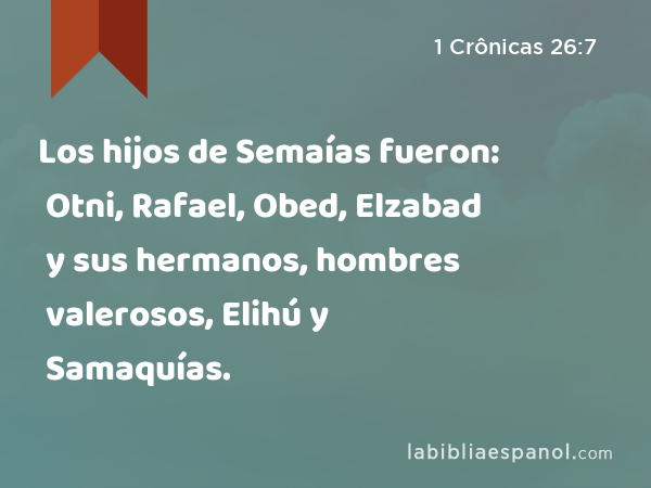 Los hijos de Semaías fueron: Otni, Rafael, Obed, Elzabad y sus hermanos, hombres valerosos, Elihú y Samaquías. - 1 Crônicas 26:7