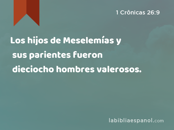 Los hijos de Meselemías y sus parientes fueron dieciocho hombres valerosos. - 1 Crônicas 26:9