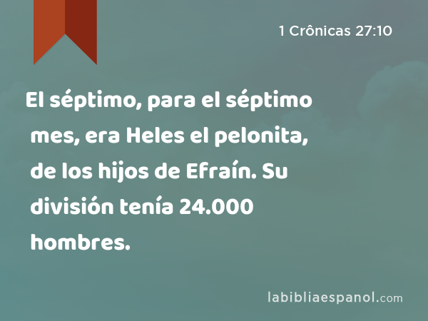 El séptimo, para el séptimo mes, era Heles el pelonita, de los hijos de Efraín. Su división tenía 24.000 hombres. - 1 Crônicas 27:10