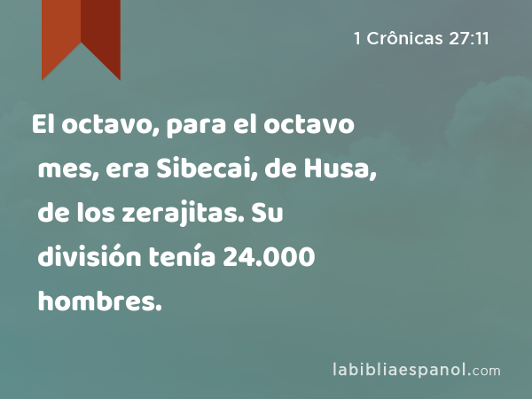 El octavo, para el octavo mes, era Sibecai, de Husa, de los zerajitas. Su división tenía 24.000 hombres. - 1 Crônicas 27:11