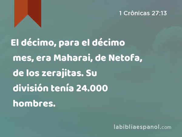 El décimo, para el décimo mes, era Maharai, de Netofa, de los zerajitas. Su división tenía 24.000 hombres. - 1 Crônicas 27:13