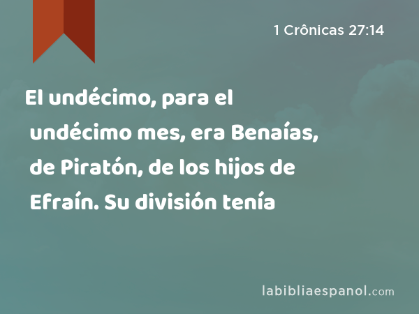 El undécimo, para el undécimo mes, era Benaías, de Piratón, de los hijos de Efraín. Su división tenía - 1 Crônicas 27:14