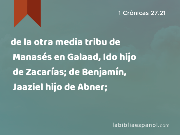 de la otra media tribu de Manasés en Galaad, Ido hijo de Zacarías; de Benjamín, Jaaziel hijo de Abner; - 1 Crônicas 27:21