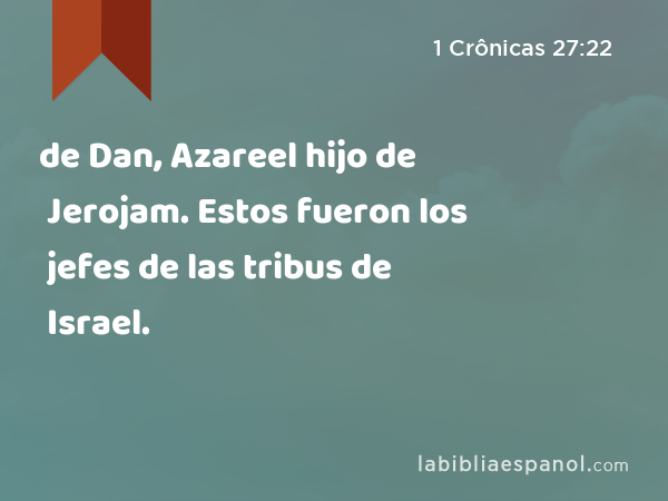 de Dan, Azareel hijo de Jerojam. Estos fueron los jefes de las tribus de Israel. - 1 Crônicas 27:22