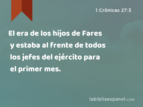 El era de los hijos de Fares y estaba al frente de todos los jefes del ejército para el primer mes. - 1 Crônicas 27:3