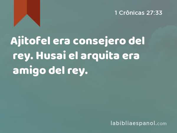 Ajitofel era consejero del rey. Husai el arquita era amigo del rey. - 1 Crônicas 27:33