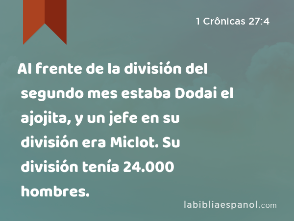 Al frente de la división del segundo mes estaba Dodai el ajojita, y un jefe en su división era Miclot. Su división tenía 24.000 hombres. - 1 Crônicas 27:4