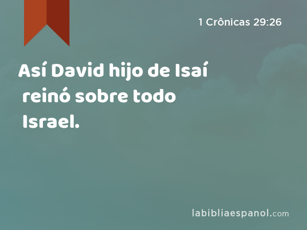 Así David hijo de Isaí reinó sobre todo Israel. - 1 Crônicas 29:26