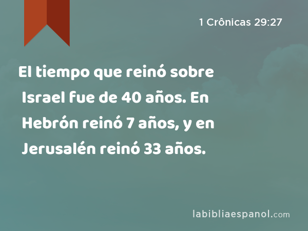 El tiempo que reinó sobre Israel fue de 40 años. En Hebrón reinó 7 años, y en Jerusalén reinó 33 años. - 1 Crônicas 29:27