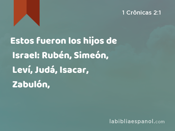 Estos fueron los hijos de Israel: Rubén, Simeón, Leví, Judá, Isacar, Zabulón, - 1 Crônicas 2:1