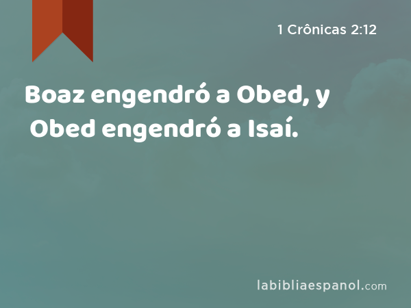 Boaz engendró a Obed, y Obed engendró a Isaí. - 1 Crônicas 2:12