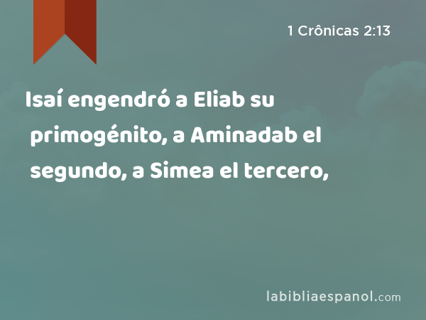 Isaí engendró a Eliab su primogénito, a Aminadab el segundo, a Simea el tercero, - 1 Crônicas 2:13