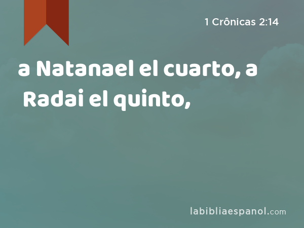 a Natanael el cuarto, a Radai el quinto, - 1 Crônicas 2:14