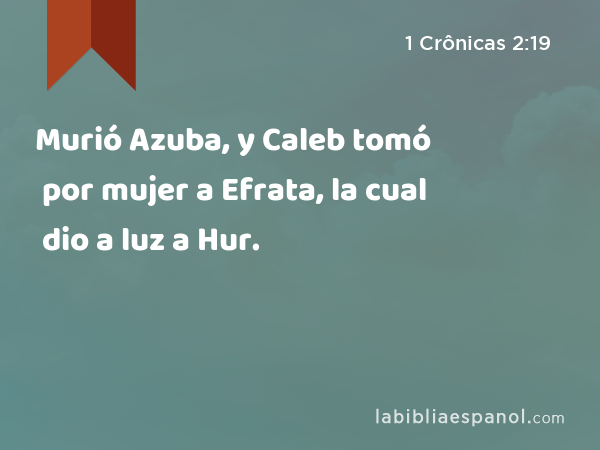 Murió Azuba, y Caleb tomó por mujer a Efrata, la cual dio a luz a Hur. - 1 Crônicas 2:19