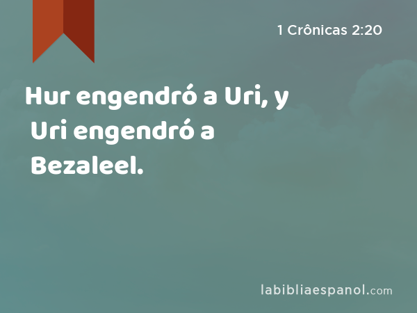 Hur engendró a Uri, y Uri engendró a Bezaleel. - 1 Crônicas 2:20