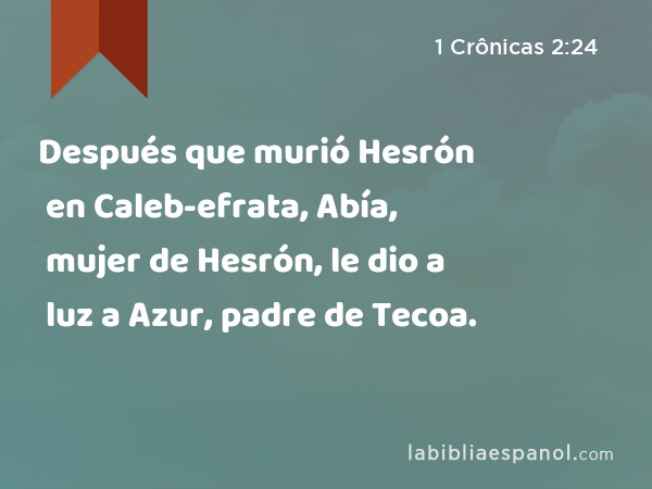 Después que murió Hesrón en Caleb-efrata, Abía, mujer de Hesrón, le dio a luz a Azur, padre de Tecoa. - 1 Crônicas 2:24