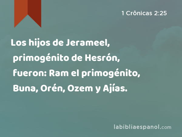 Los hijos de Jerameel, primogénito de Hesrón, fueron: Ram el primogénito, Buna, Orén, Ozem y Ajías. - 1 Crônicas 2:25