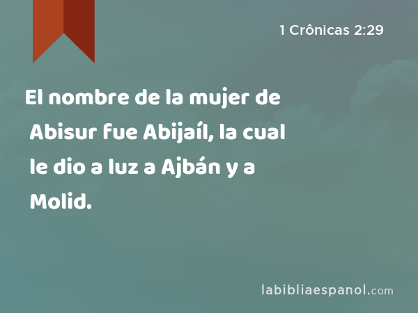 El nombre de la mujer de Abisur fue Abijaíl, la cual le dio a luz a Ajbán y a Molid. - 1 Crônicas 2:29