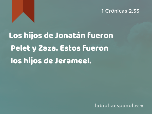 Los hijos de Jonatán fueron Pelet y Zaza. Estos fueron los hijos de Jerameel. - 1 Crônicas 2:33